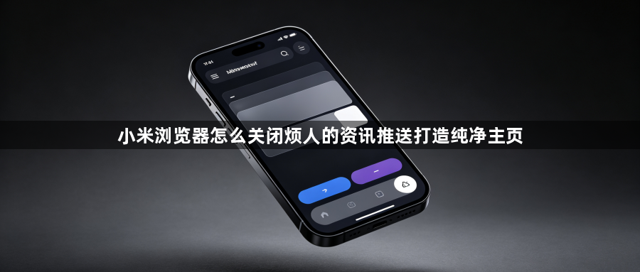 小米浏览器怎么关闭烦人的资讯推送打造纯净主页1