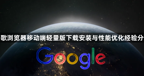 谷歌浏览器移动端轻量版下载安装与性能优化经验分享1