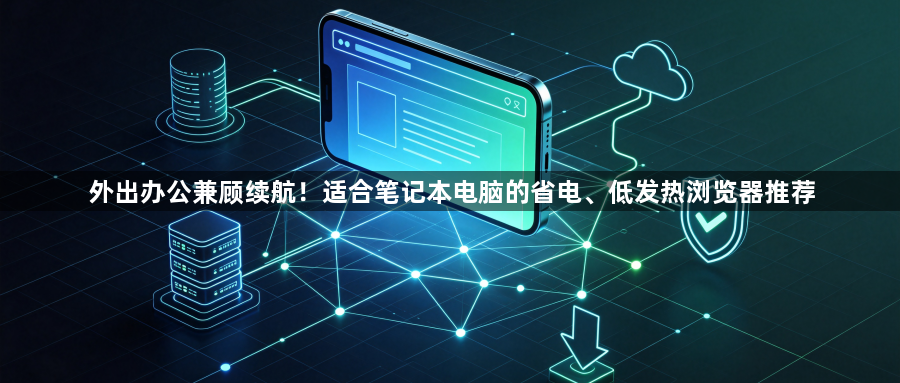 外出办公兼顾续航！适合笔记本电脑的省电、低发热浏览器推荐1