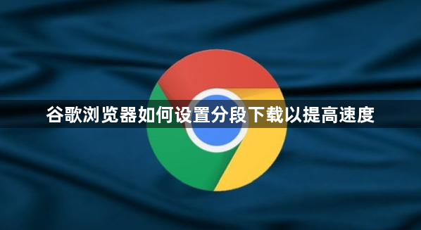 谷歌浏览器如何设置分段下载以提高速度1