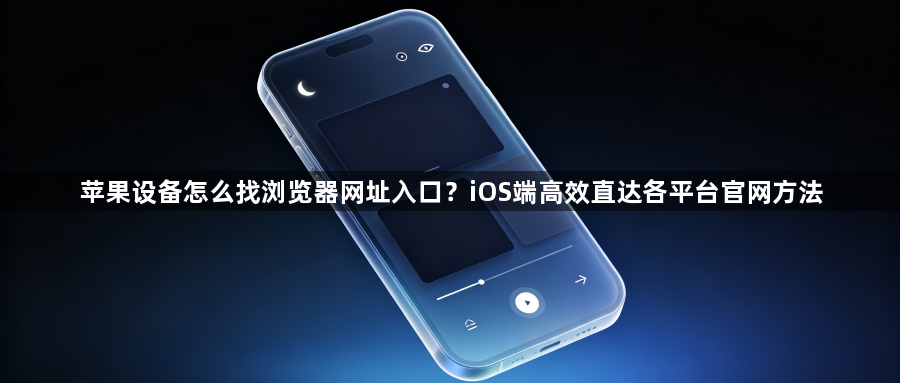 苹果设备怎么找浏览器网址入口？iOS端高效直达各平台官网方法1