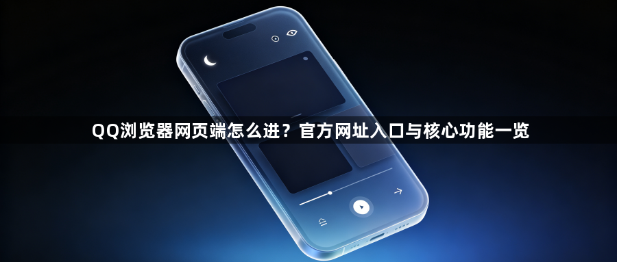 QQ浏览器网页端怎么进？官方网址入口与核心功能一览1