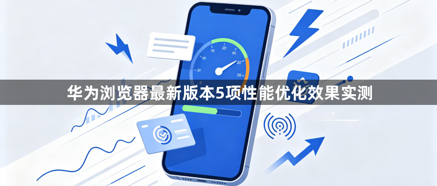 华为浏览器最新版本5项性能优化效果实测1