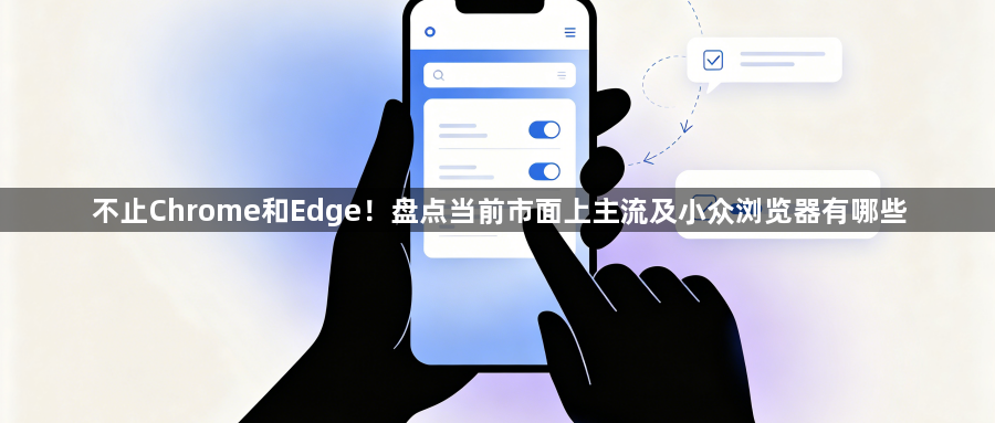 不止Chrome和Edge！盘点当前市面上主流及小众浏览器有哪些1