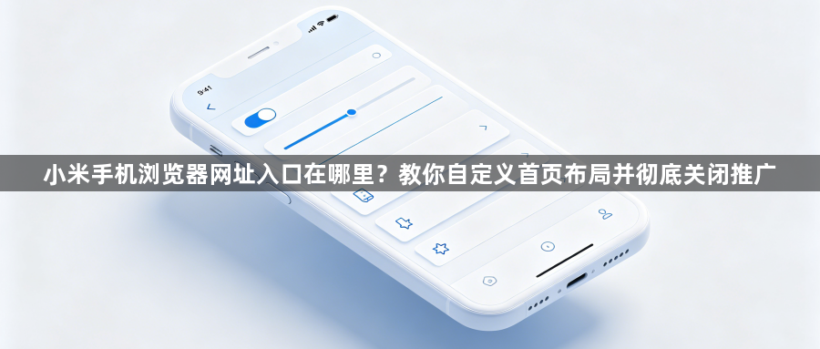 小米手机浏览器网址入口在哪里?教你自定义首页布局并彻底关闭推广1