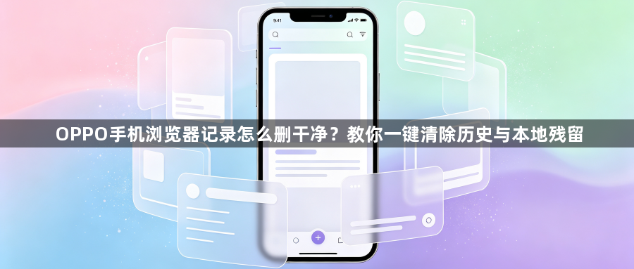 OPPO手机浏览器记录怎么删干净?教你一键清除历史与本地残留1