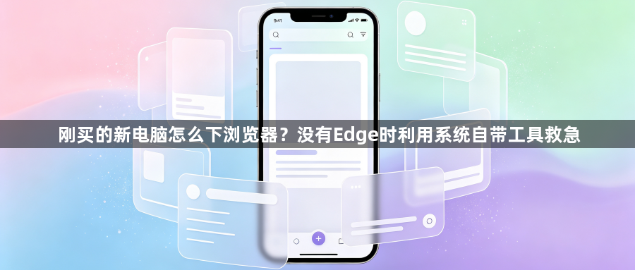 刚买的新电脑怎么下浏览器？没有Edge时利用系统自带工具救急1