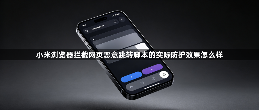 小米浏览器拦截网页恶意跳转脚本的实际防护效果怎么样1