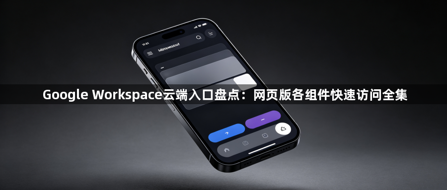 Google Workspace云端入口盘点：网页版各组件快速访问全集1