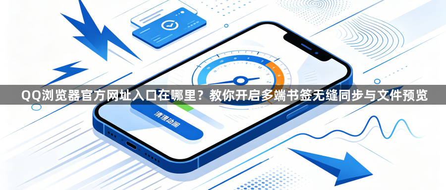 QQ浏览器官方网址入口在哪里？教你开启多端书签无缝同步与文件预览1