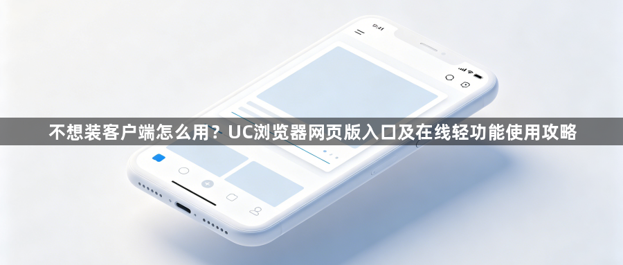 不想装客户端怎么用？UC浏览器网页版入口及在线轻功能使用攻略1