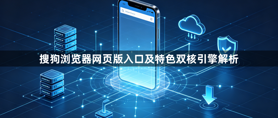 搜狗浏览器网页版入口及特色双核引擎解析1