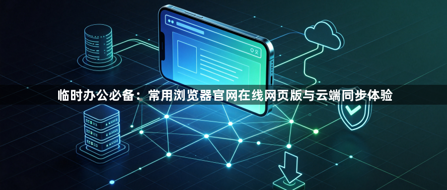临时办公必备：常用浏览器官网在线网页版与云端同步体验1