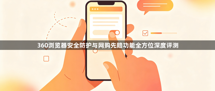 360浏览器安全防护与网购先赔功能全方位深度评测1