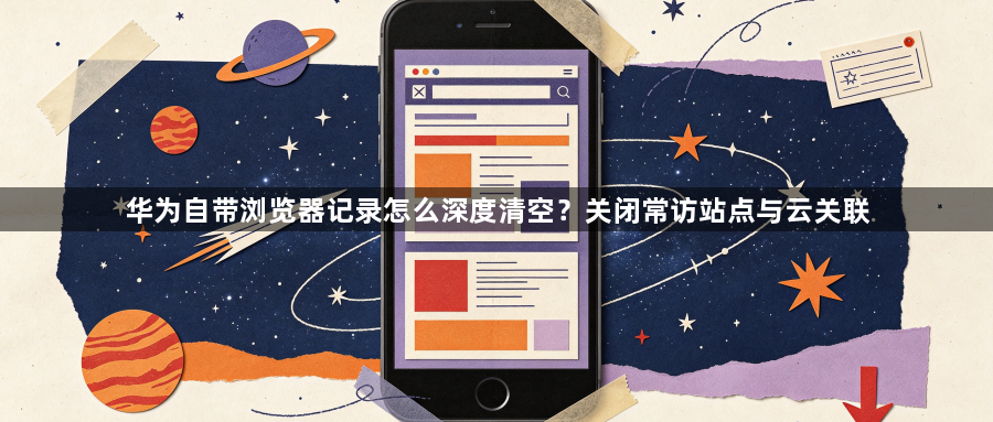 华为自带浏览器记录怎么深度清空？关闭常访站点与云关联1