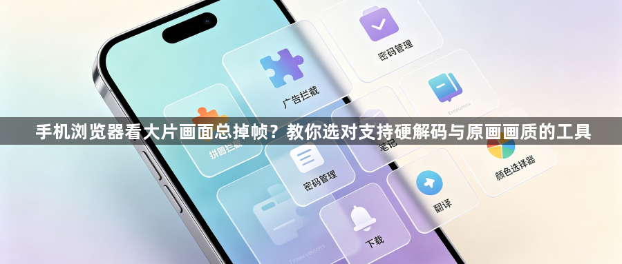 手机浏览器看大片画面总掉帧？教你选对支持硬解码与原画画质的工具1