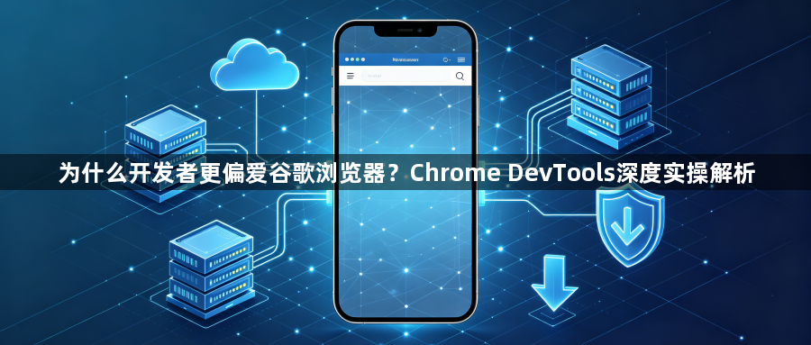 为什么开发者更偏爱谷歌浏览器？Chrome DevTools深度实操解析1