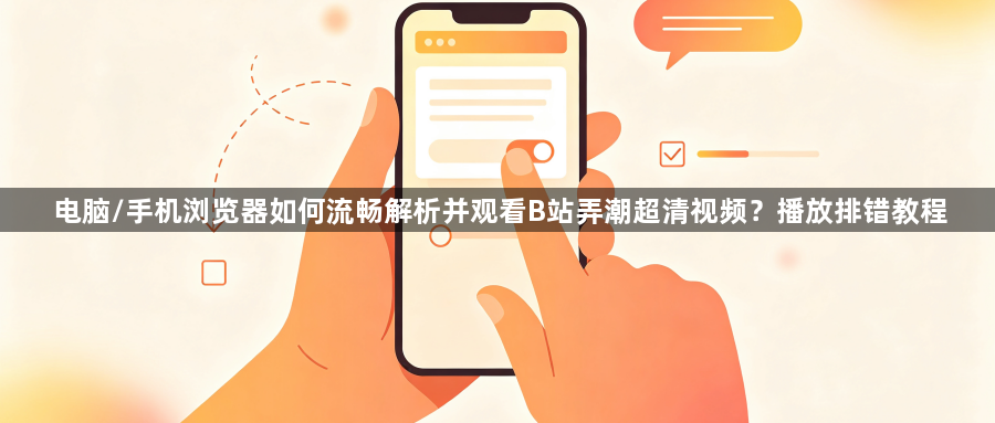 电脑/手机浏览器如何流畅解析并观看B站弄潮超清视频?播放排错教程1