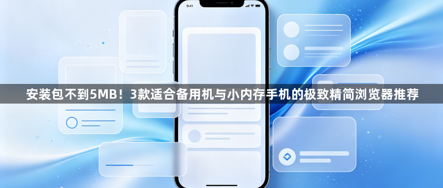 安装包不到5MB!3款适合备用机与小内存手机的极致精简浏览器推荐1